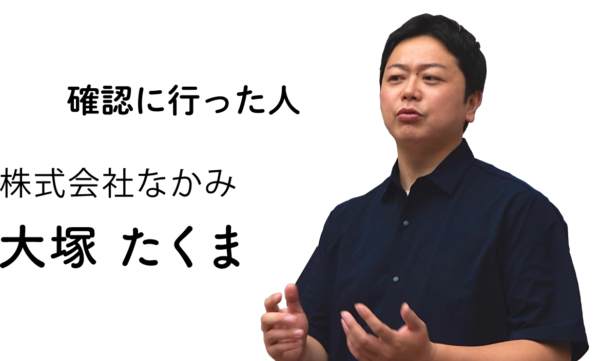 確認に行った人：株式会社なかみ 大塚たくま