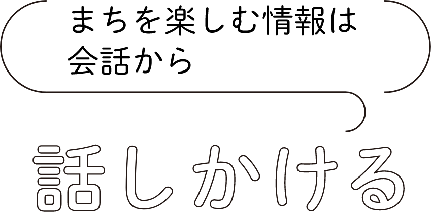 話しかける：まちを楽しむ情報は会話から