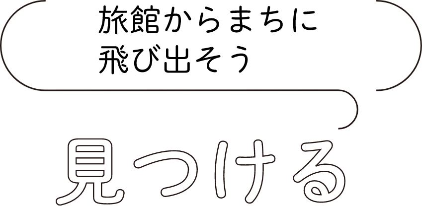 見つける：旅館からまちに飛び出そう