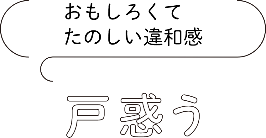 戸惑う：おもしろくてたのしい違和感